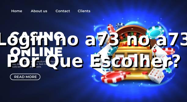 Login no a73 no a73 – Por Que Escolher?